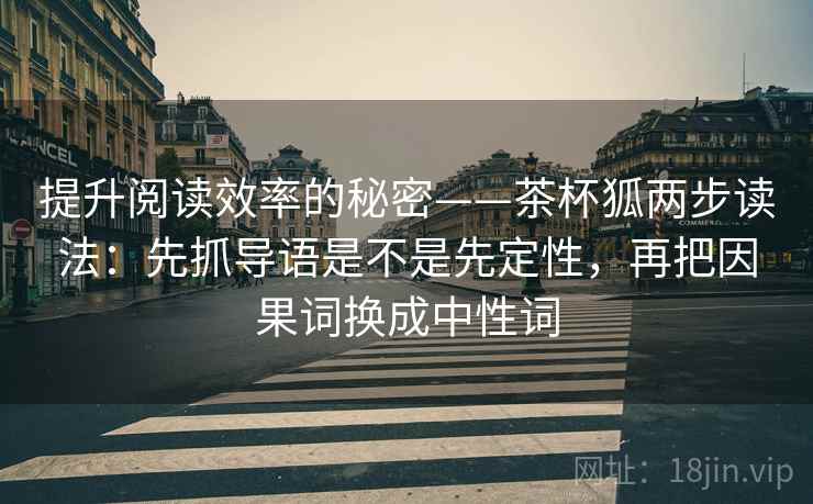提升阅读效率的秘密——茶杯狐两步读法:先抓导语是不是先定性,再把因果词换成中性词 第2张 提升阅读效率的秘密——茶杯狐两步读法:先抓导语是不是先定性,再把因果词换成中性词 第2张