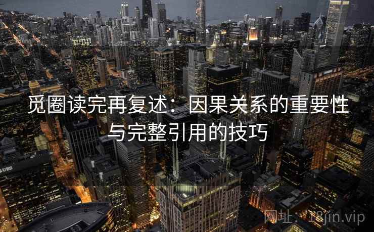 觅圈读完再复述:因果关系的重要性与完整引用的技巧