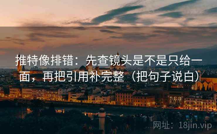 推特像排错:先查镜头是不是只给一面,再把引用补完整(把句子说白) 第1张 推特像排错:先查镜头是不是只给一面,再把引用补完整(把句子说白) 第1张