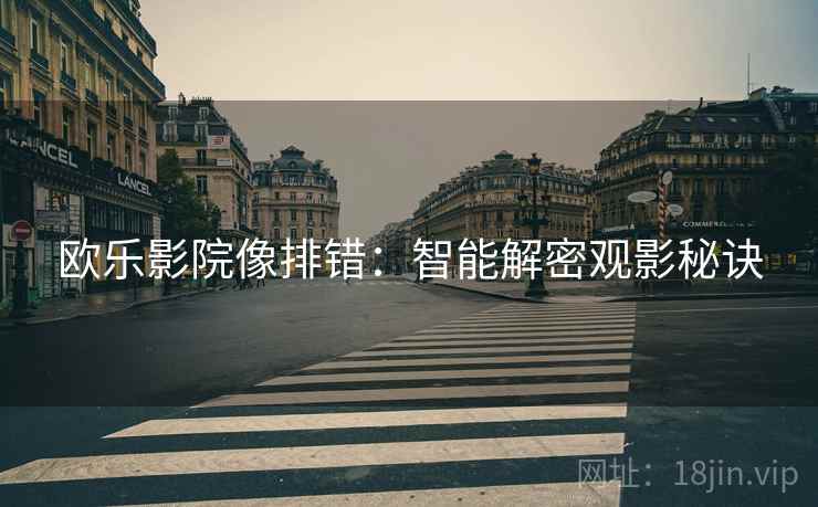 欧乐影院像排错:智能解密观影秘诀 第1张 欧乐影院像排错:智能解密观影秘诀 第1张