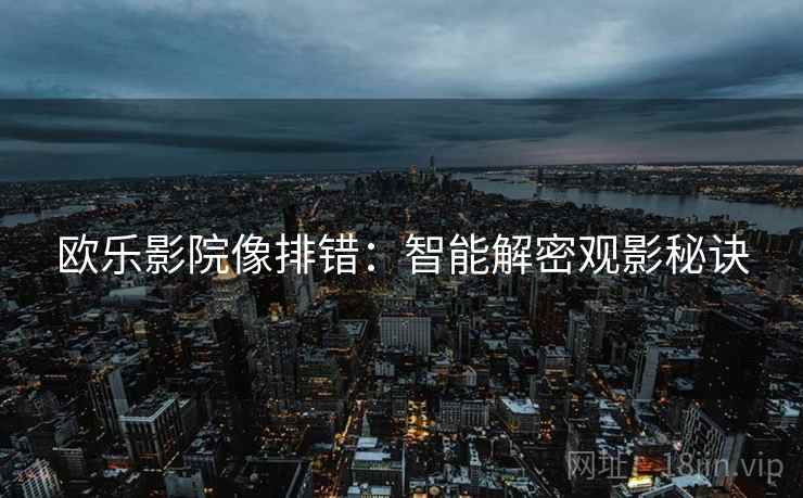 欧乐影院像排错:智能解密观影秘诀 第2张 欧乐影院像排错:智能解密观影秘诀 第2张