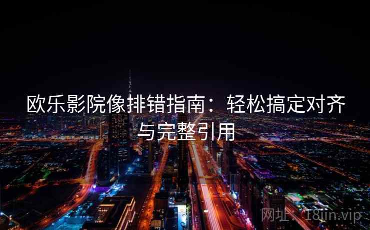 欧乐影院像排错指南:轻松搞定对齐与完整引用