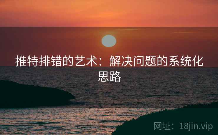 推特排错的艺术:解决问题的系统化思路