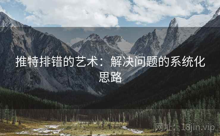 推特排错的艺术:解决问题的系统化思路