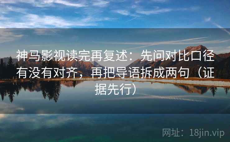 神马影视读完再复述:先问对比口径有没有对齐,再把导语拆成两句(证据先行)