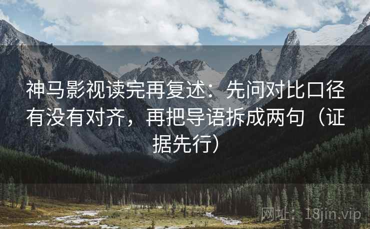 神马影视读完再复述:先问对比口径有没有对齐,再把导语拆成两句(证据先行)