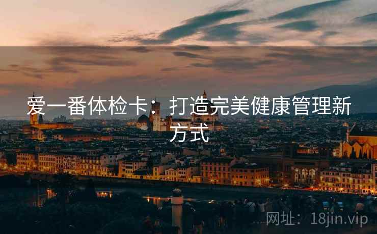 爱一番体检卡：打造完美健康管理新方式