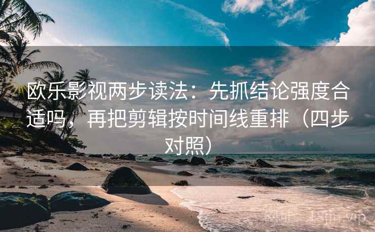 欧乐影视两步读法:先抓结论强度合适吗,再把剪辑按时间线重排(四步对照)