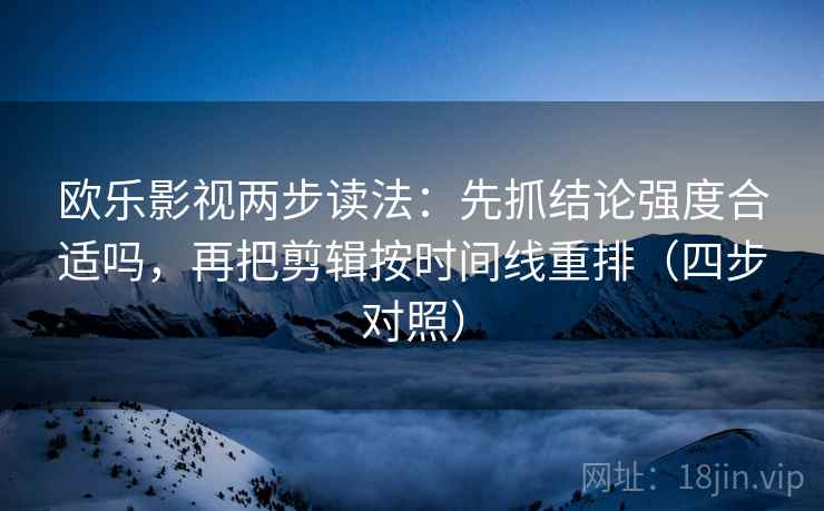 欧乐影视两步读法:先抓结论强度合适吗,再把剪辑按时间线重排(四步对照)