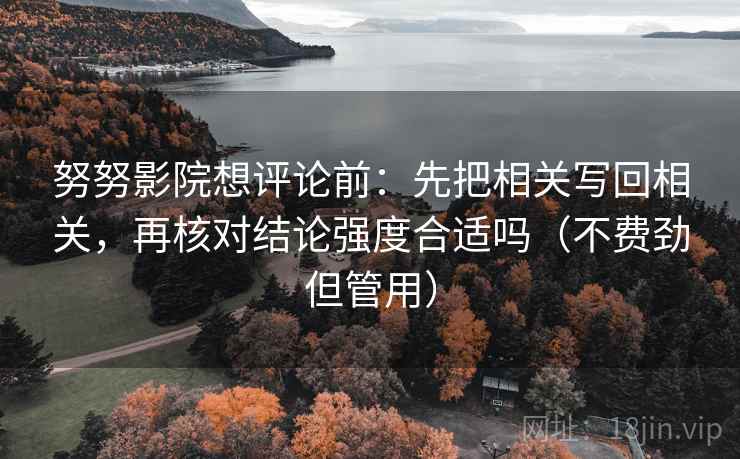 努努影院想评论前：先把相关写回相关，再核对结论强度合适吗（不费劲但管用）