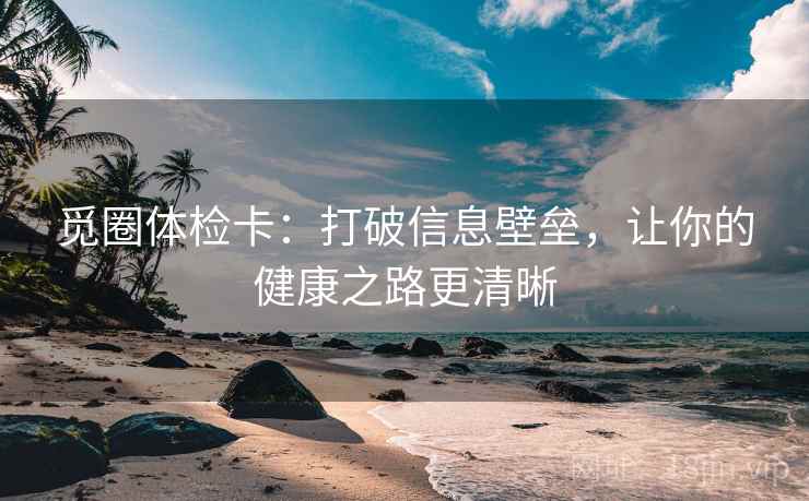 觅圈体检卡:打破信息壁垒,让你的健康之路更清晰