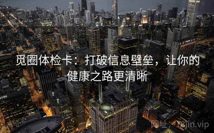觅圈体检卡:打破信息壁垒,让你的健康之路更清晰