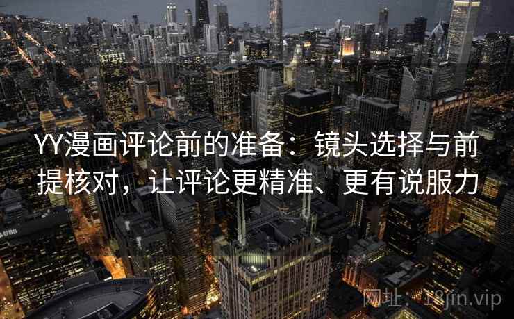 YY漫画评论前的准备:镜头选择与前提核对,让评论更精准、更有说服力