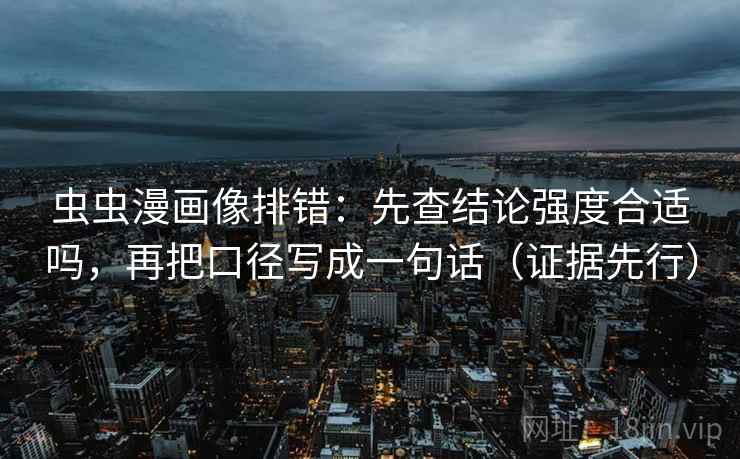 虫虫漫画像排错:先查结论强度合适吗,再把口径写成一句话(证据先行)
