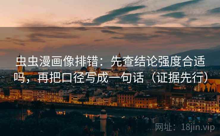虫虫漫画像排错:先查结论强度合适吗,再把口径写成一句话(证据先行)