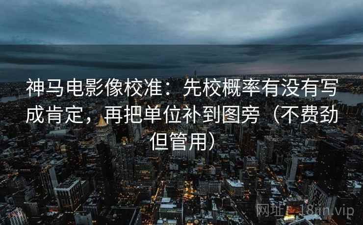神马电影像校准:先校概率有没有写成肯定,再把单位补到图旁(不费劲但管用)