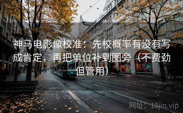 神马电影像校准:先校概率有没有写成肯定,再把单位补到图旁(不费劲但管用)