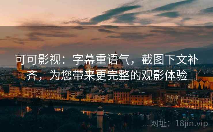 可可影视：字幕重语气，截图下文补齐，为您带来更完整的观影体验