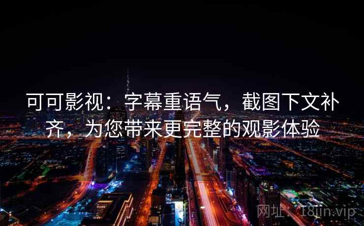 可可影视：字幕重语气，截图下文补齐，为您带来更完整的观影体验