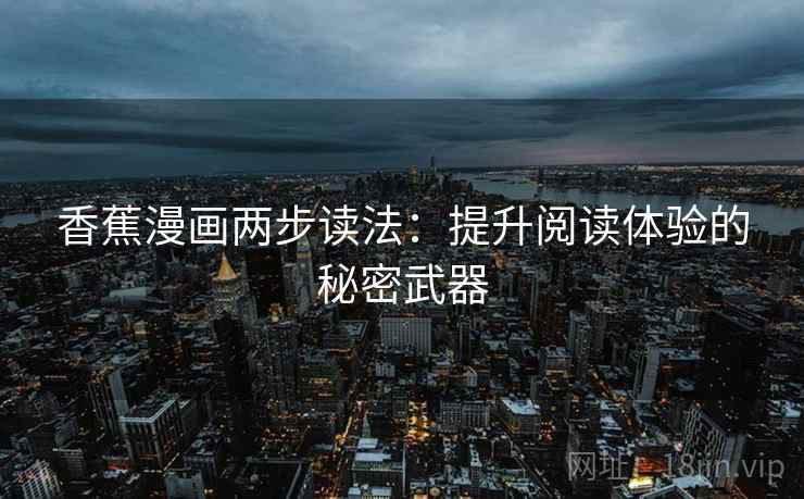 香蕉漫画两步读法:提升阅读体验的秘密武器