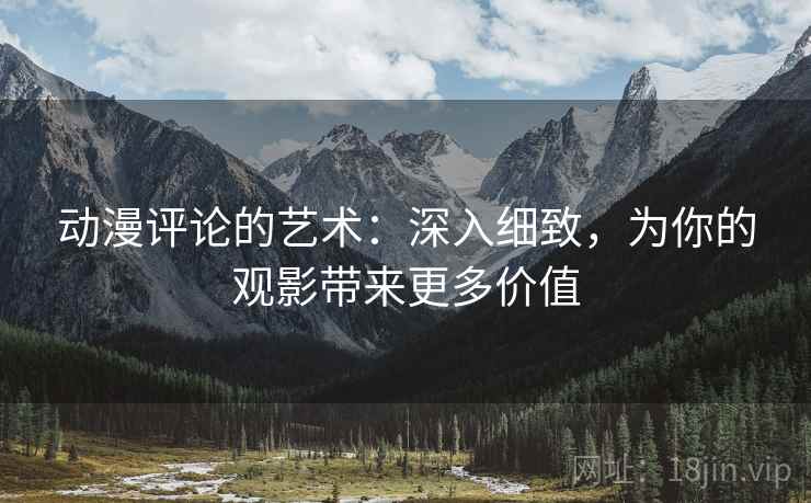 动漫评论的艺术:深入细致,为你的观影带来更多价值