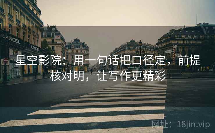 星空影院:用一句话把口径定,前提核对明,让写作更精彩
