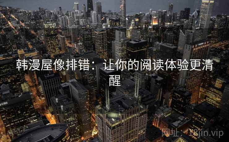 韩漫屋像排错：让你的阅读体验更清醒