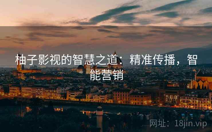 柚子影视的智慧之道：精准传播，智能营销