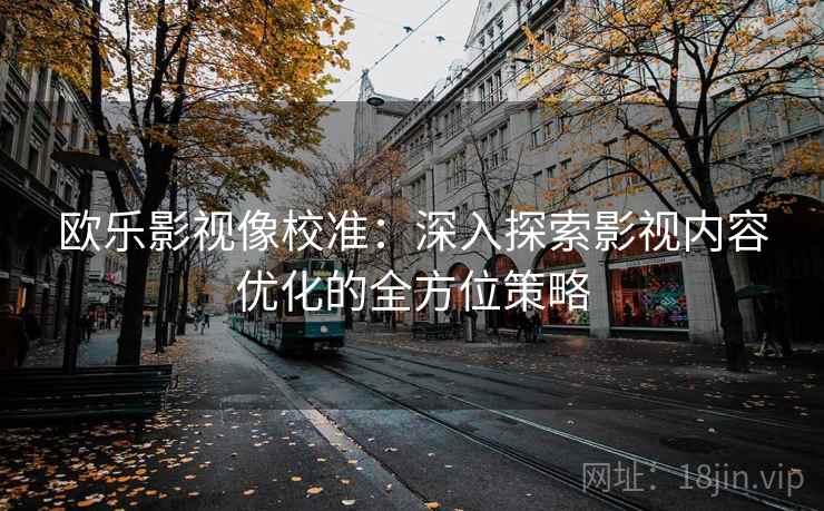 欧乐影视像校准:深入探索影视内容优化的全方位策略