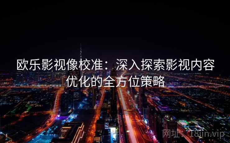 欧乐影视像校准:深入探索影视内容优化的全方位策略