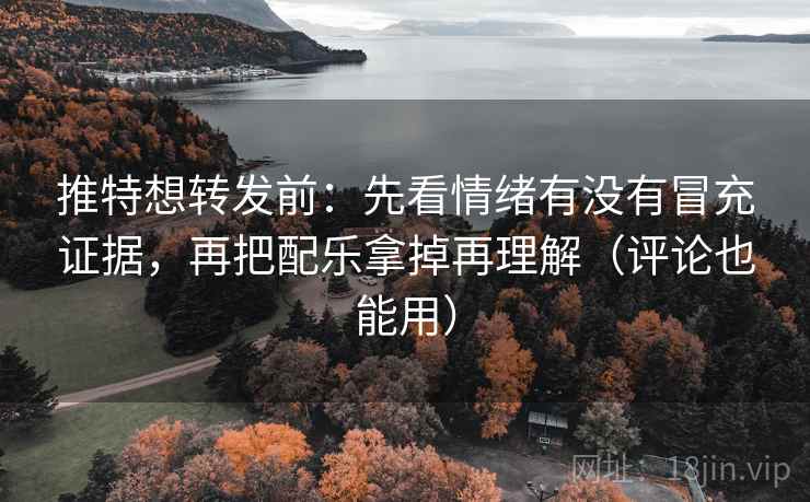 推特想转发前:先看情绪有没有冒充证据,再把配乐拿掉再理解(评论也能用)