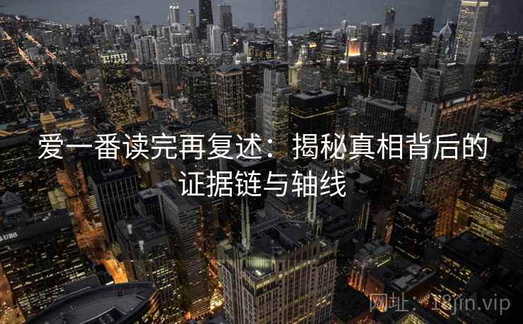 爱一番读完再复述:揭秘真相背后的证据链与轴线
