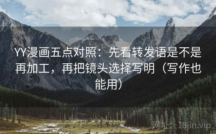 YY漫画五点对照:先看转发语是不是再加工,再把镜头选择写明(写作也能用)