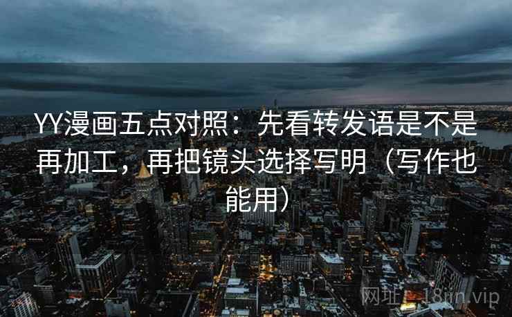 YY漫画五点对照:先看转发语是不是再加工,再把镜头选择写明(写作也能用)