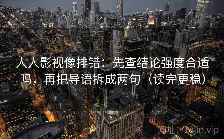 人人影视像排错:先查结论强度合适吗,再把导语拆成两句(读完更稳)