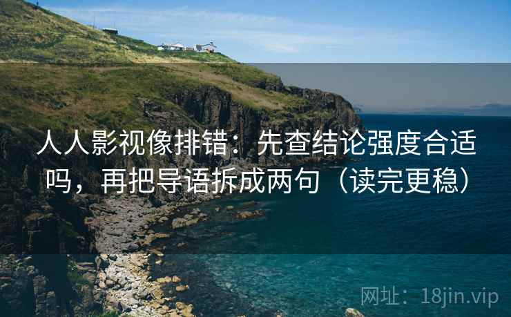 人人影视像排错:先查结论强度合适吗,再把导语拆成两句(读完更稳)