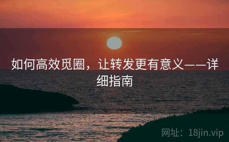 如何高效觅圈,让转发更有意义——详细指南
