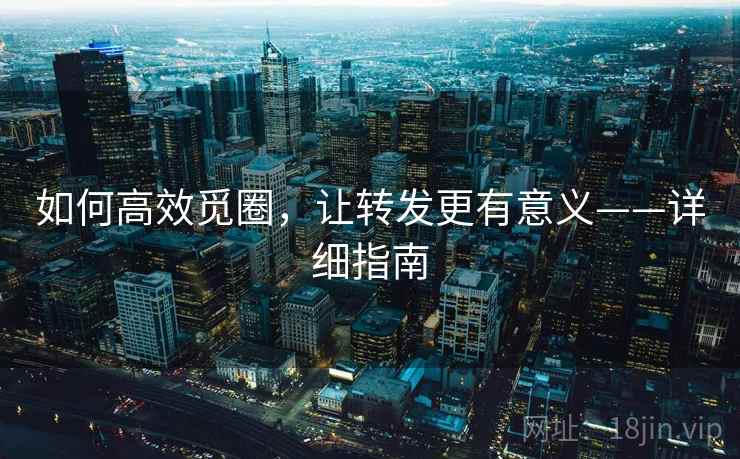 如何高效觅圈,让转发更有意义——详细指南
