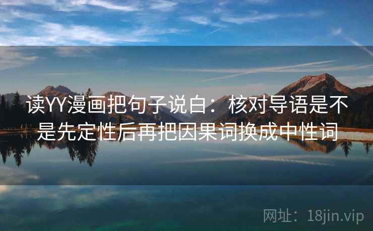 读YY漫画把句子说白:核对导语是不是先定性后再把因果词换成中性词