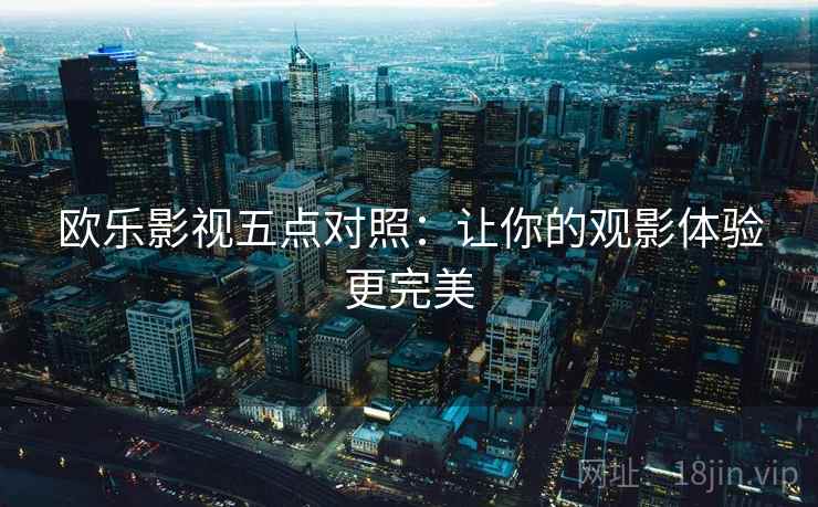欧乐影视五点对照:让你的观影体验更完美