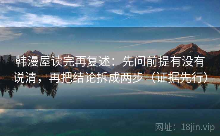 韩漫屋读完再复述:先问前提有没有说清,再把结论拆成两步(证据先行)