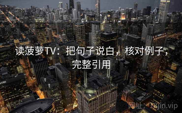 读菠萝TV:把句子说白,核对例子,完整引用
