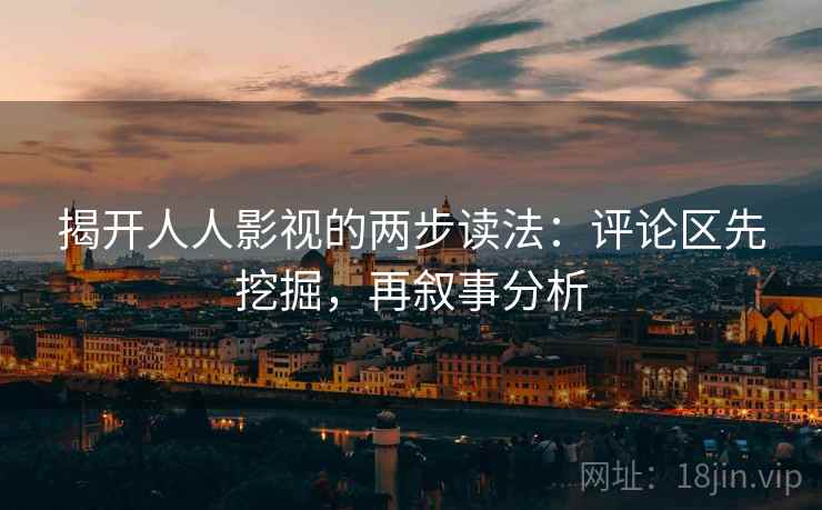 揭开人人影视的两步读法:评论区先挖掘,再叙事分析