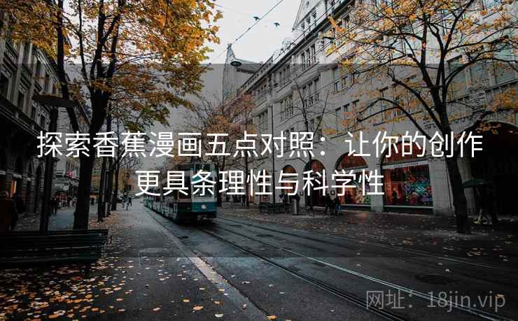 探索香蕉漫画五点对照:让你的创作更具条理性与科学性