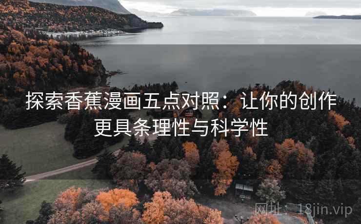 探索香蕉漫画五点对照:让你的创作更具条理性与科学性