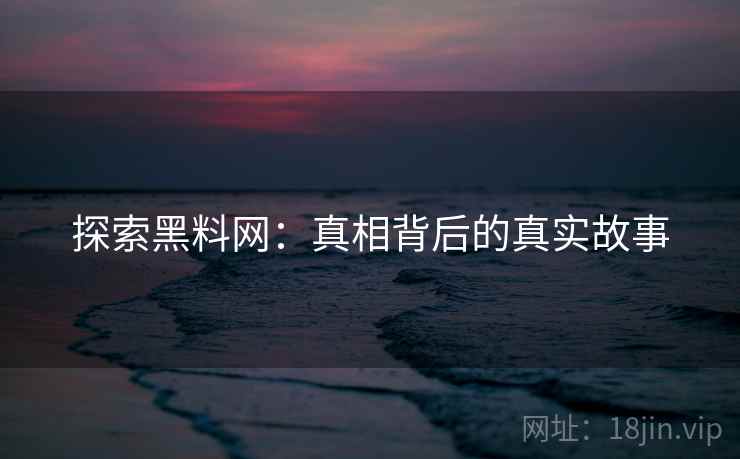 探索黑料网:真相背后的真实故事