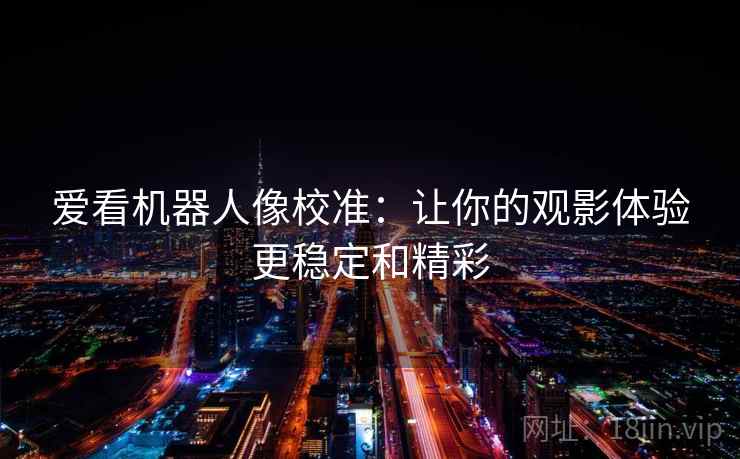 爱看机器人像校准:让你的观影体验更稳定和精彩