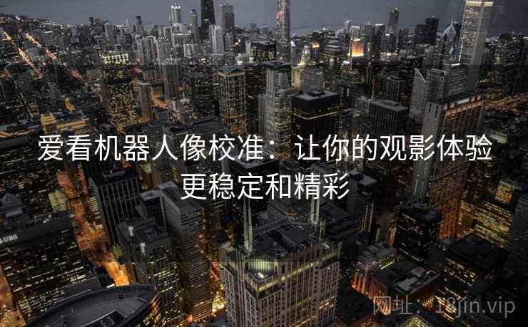 爱看机器人像校准:让你的观影体验更稳定和精彩