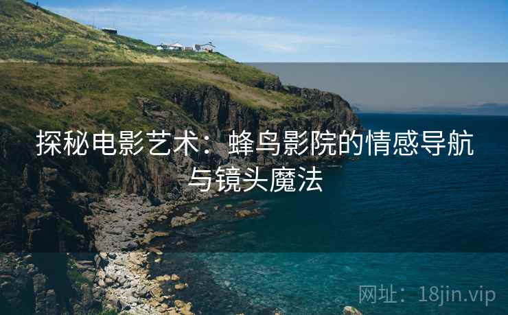 探秘电影艺术：蜂鸟影院的情感导航与镜头魔法