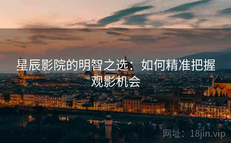 星辰影院的明智之选:如何精准把握观影机会
